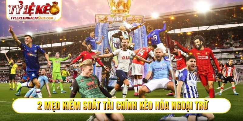 2 mẹo kiểm soát tài chính kèo hòa ngoại trừ