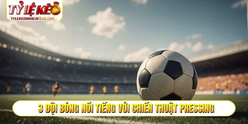3 đội bóng nổi tiếng với chiến thuật Pressing