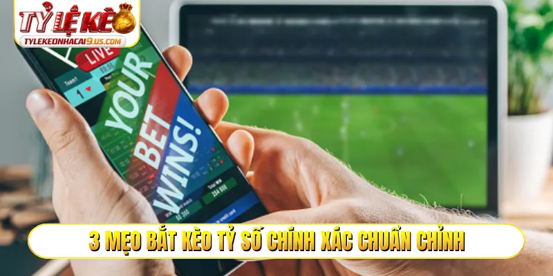 3 mẹo bắt kèo tỷ số chính xác chuẩn chỉnh
