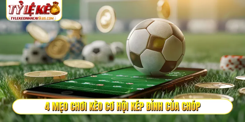 4 mẹo chơi kèo cơ hội kép đỉnh của chóp