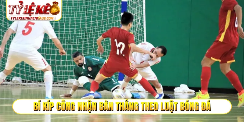 Bí kíp công nhận bàn thắng theo luật bóng đá