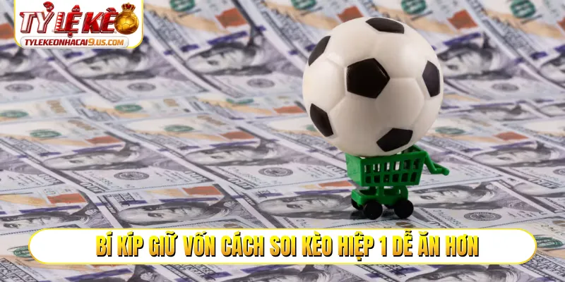 Bí kíp giữ vốn cách soi kèo hiệp 1 dễ ăn hơn