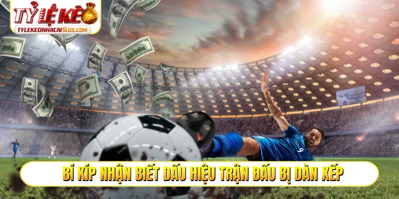 Bí kíp nhận biết dấu hiệu trận đấu bị dàn xếp