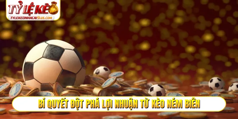 Bí quyết đột phá lợi nhuận từ kèo ném biên
