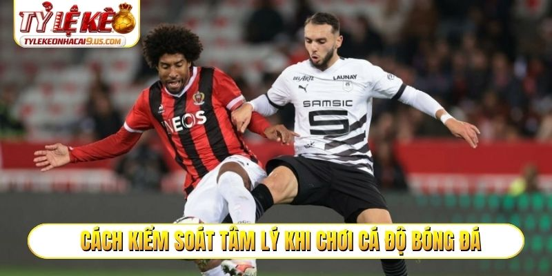 Cách kiểm soát tâm lý khi chơi cá độ bóng đá