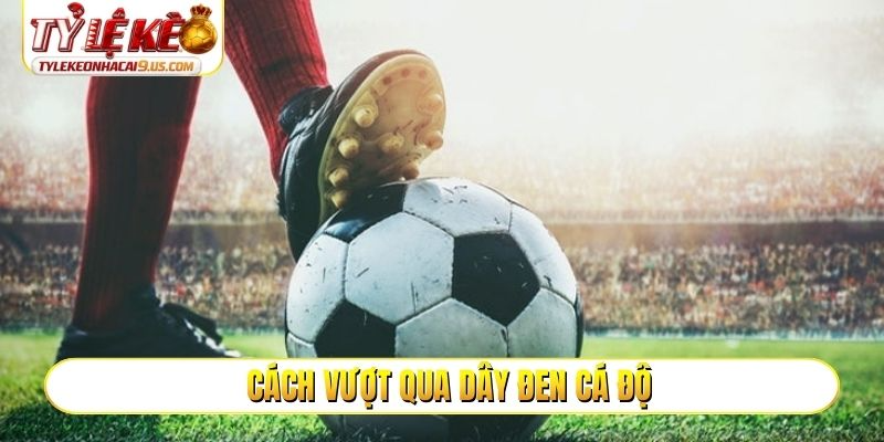 Cách vượt qua dây đen cá độ