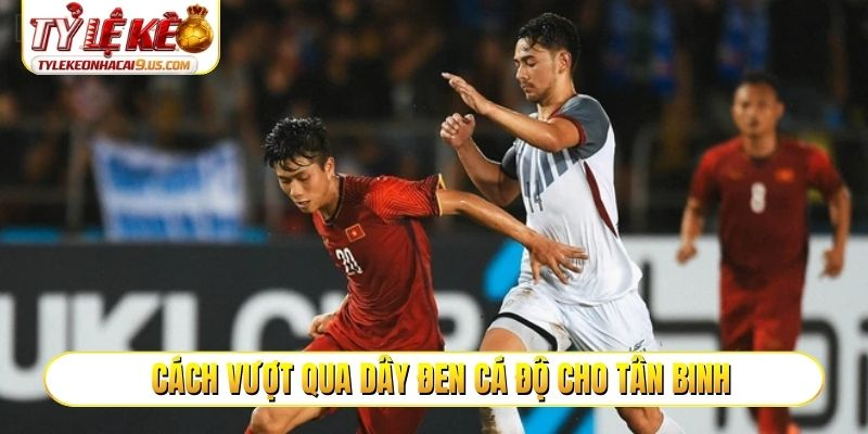 Cách vượt qua dây đen cá độ cho tân binh