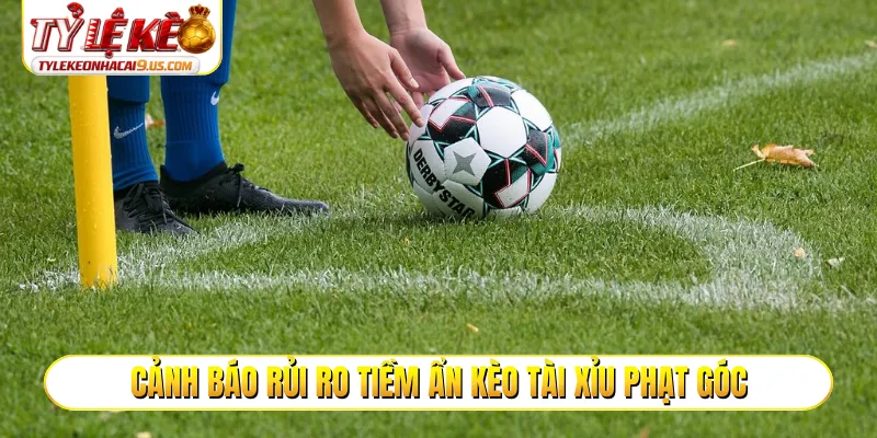 Cảnh báo rủi ro tiềm ẩn kèo tài xỉu phạt góc