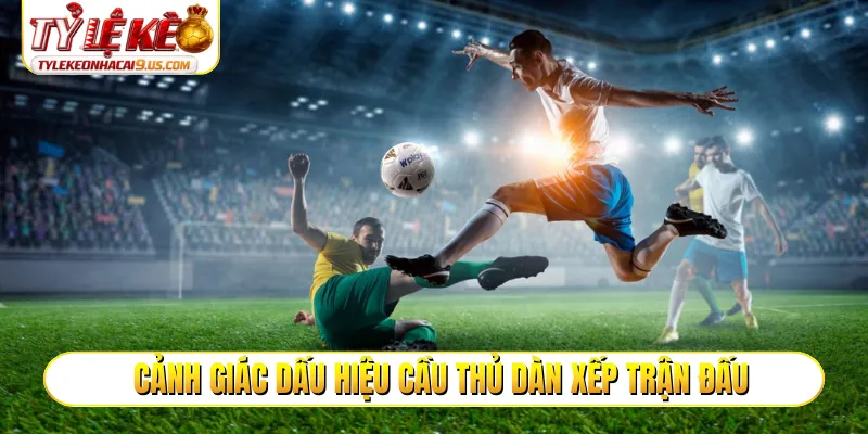 Cảnh giác dấu hiệu cầu thủ dàn xếp trận đấu