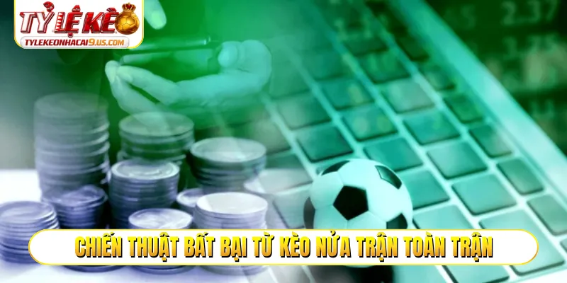 Chiến thuật bất bại từ kèo nửa trận toàn trận