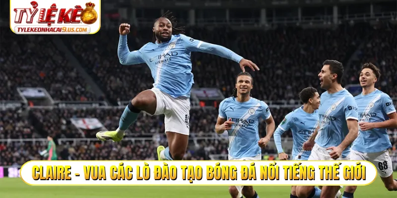 Claire - Vua các lò đào tạo bóng đá nổi tiếng thế giới
