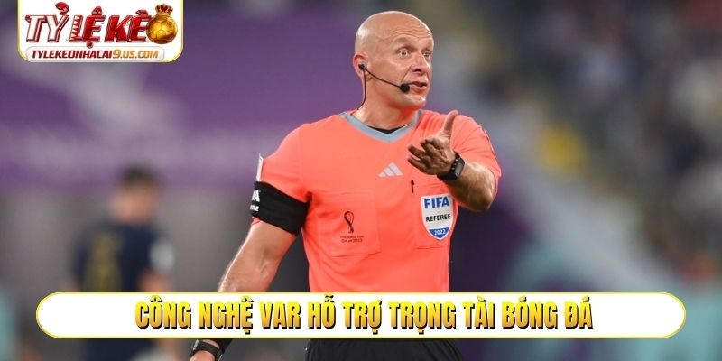 Công nghệ VAR hỗ trợ trọng tài bóng đá