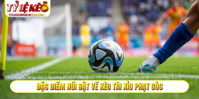 Đặc điểm nổi bật về kèo tài xỉu phạt góc