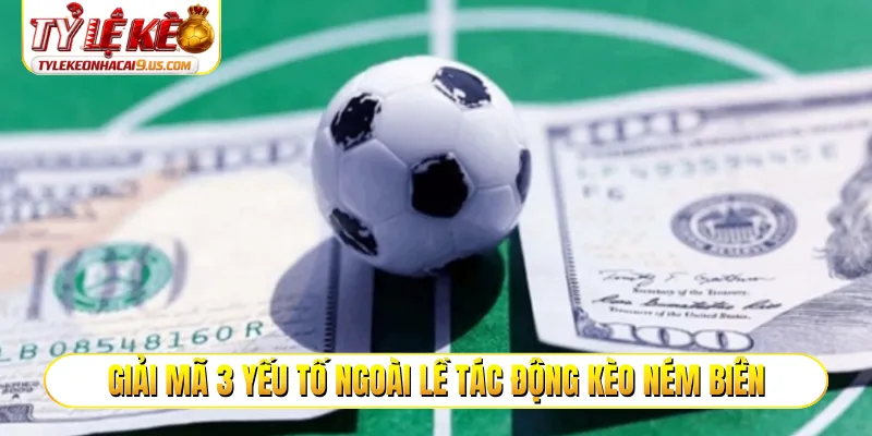 Giải mã 3 yếu tố ngoài lề tác động kèo ném biên