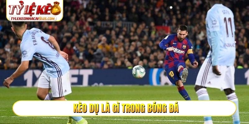 Kèo dụ là gì trong bóng đá