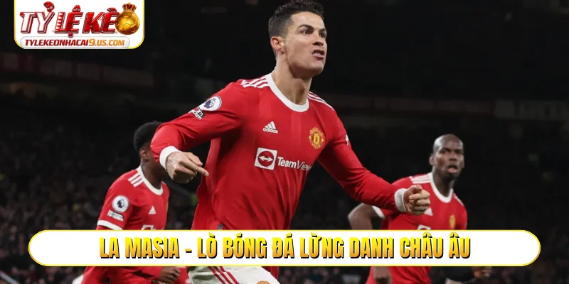 La Masia - Lò bóng đá lừng danh châu Âu