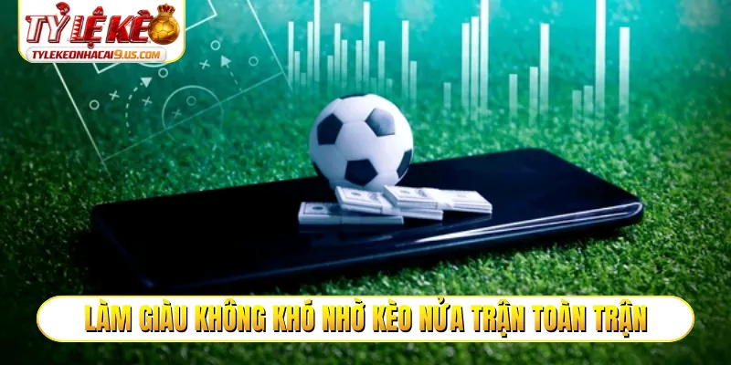 Làm giàu không khó nhờ kèo nửa trận toàn trận