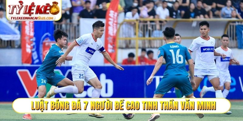 Luật bóng đá 7 người đề cao tinh thần văn minh, lịch sự