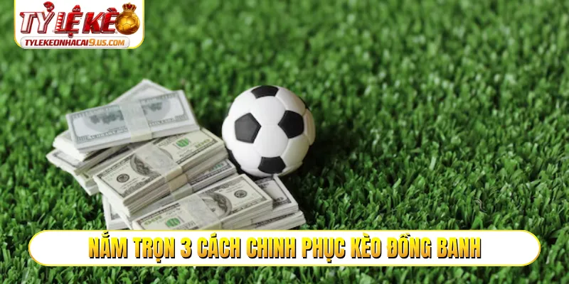 Nắm trọn 3 cách chinh phục kèo đồng banh