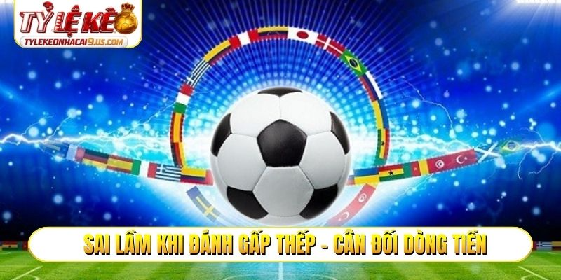 Sai lầm khi đánh gấp thếp - Cân đối dòng tiền