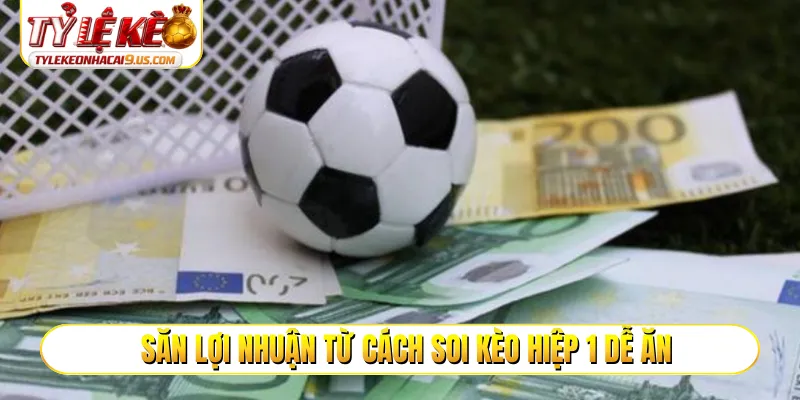 Săn lợi nhuận từ cách soi kèo hiệp 1 dễ ăn