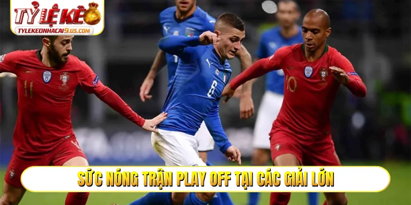 Sức nóng trận play off tại các giải lớn