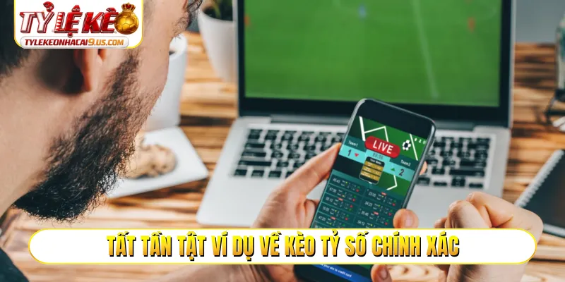 Tất tần tật ví dụ về kèo tỷ số chính xác