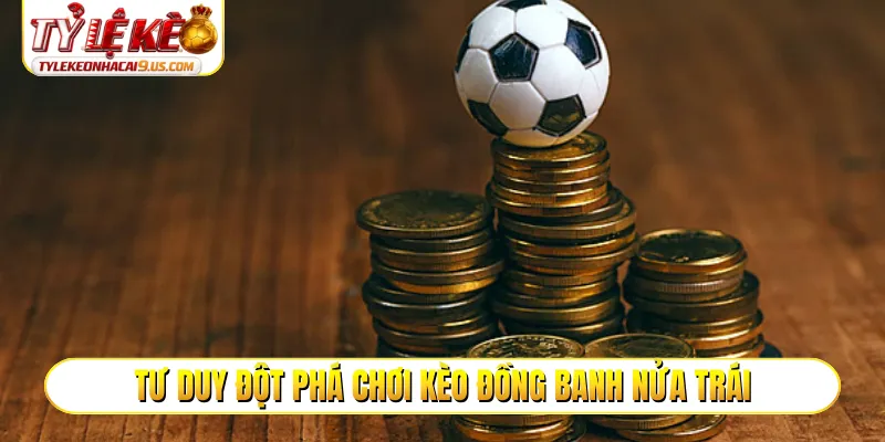Tư duy đột phá chơi kèo đồng banh nửa trái