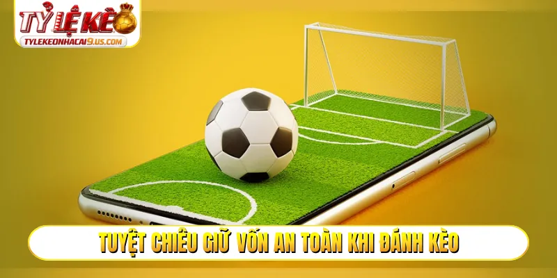 Tuyệt chiêu giữ vốn an toàn khi đánh kèo