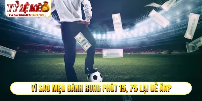 Vì sao mẹo đánh rung phút 15, 75 lại dễ ăn?